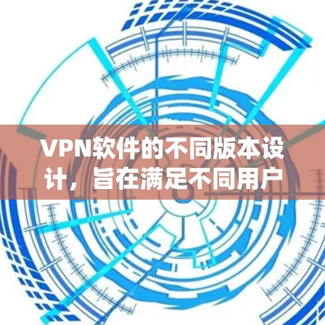 VPN软件的不同版本设计,旨在满足不同用户的需求和使用场景。以下是对这些版本的系统性介绍 VPN软件的不同版本设计,旨在满足不同用户的需求和使用场景。以下是对这些版本的系统性介绍