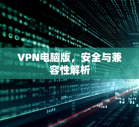 VPN电脑版,安全与兼容性解析