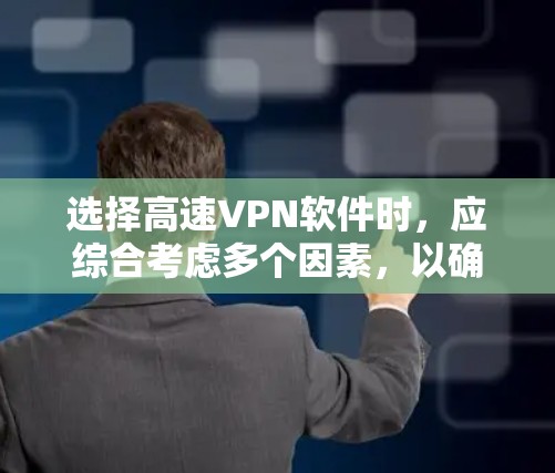 选择高速VPN软件时,应综合考虑多个因素,以确保安全、高效和适用性。以下是一个结构化的推荐和使用建议