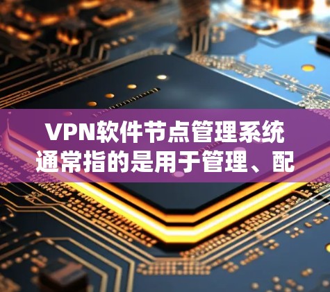 VPN软件节点管理系统通常指的是用于管理、配置和监控VPN服务器的软件或平台。以下是一些常见的VPN软件节点管理系统及其功能 VPN软件节点管理系统通常指的是用于管理、配置和监控VPN服务器的软件或平台。以下是一些常见的VPN软件节点管理系统及其功能