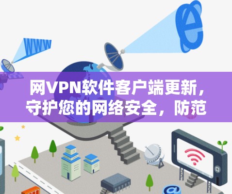 网VPN软件客户端更新，守护您的网络安全，防范网络威胁