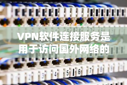 VPN软件连接服务是用于访问国外网络的软件，能够连接到VPN服务器，实现数据的安全传输和访问。以下是关于VPN软件的详细分析