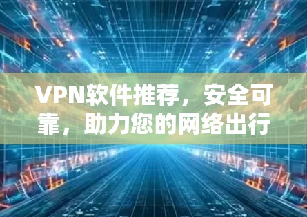 VPN软件推荐,安全可靠,助力您的网络出行