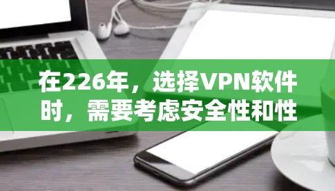 在226年,选择VPN软件时,需要考虑安全性和性能,同时确保网络兼容性。以下是一些推荐的VPN软件,涵盖不同需求