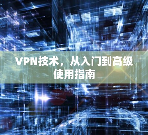 VPN技术，从入门到高级使用指南