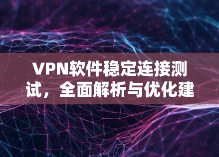 VPN软件稳定连接测试，全面解析与优化建议