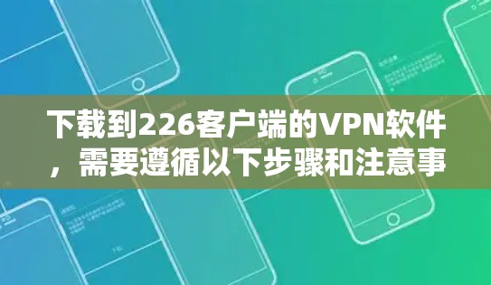 下载到226客户端的VPN软件,需要遵循以下步骤和注意事项