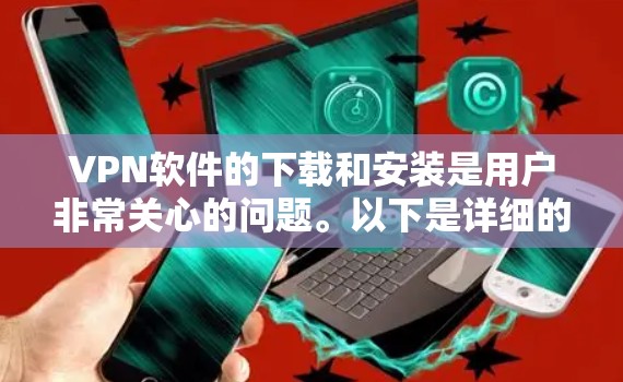 VPN软件的下载和安装是用户非常关心的问题。以下是详细的步骤和建议,帮助您顺利下载并使用VPN软件