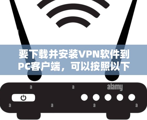 要下载并安装VPN软件到PC客户端,可以按照以下步骤进行