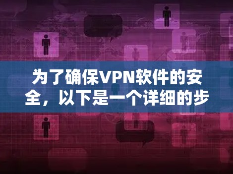 为了确保VPN软件的安全,以下是一个详细的步骤指南 为了确保VPN软件的安全,以下是一个详细的步骤指南