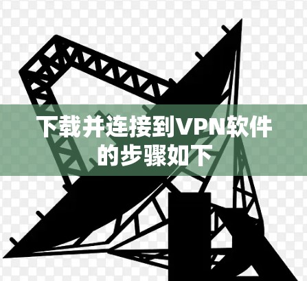 下载并连接到VPN软件的步骤如下 下载并连接到VPN软件的步骤如下
