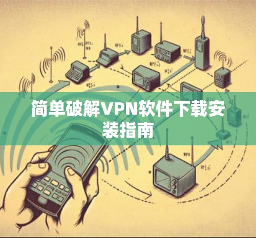 简单破解VPN软件下载安装指南 简单破解VPN软件下载安装指南