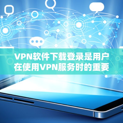 VPN软件下载登录是用户在使用VPN服务时的重要步骤,确保自己能够安全、有效地访问网络资源。以下是一些常见VPN软件的登录教程,涵盖在线登录和注册登录两种方式,以及注意事项
