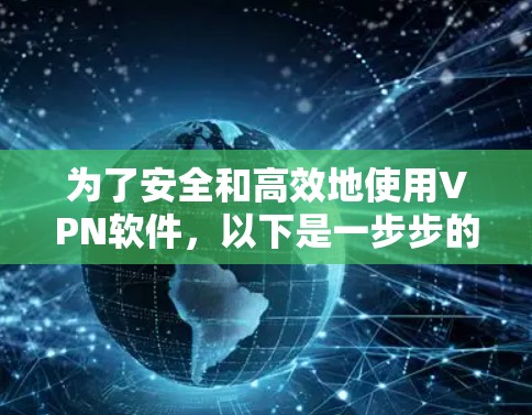 为了安全和高效地使用VPN软件，以下是一步步的建议和步骤