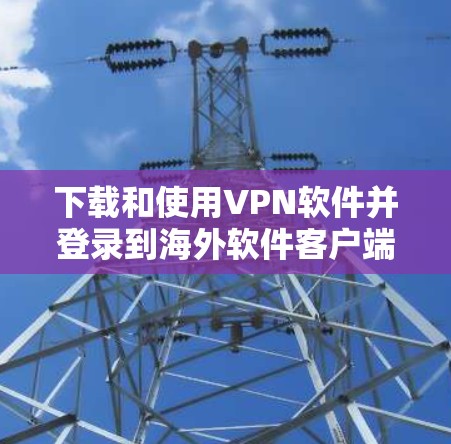 下载和使用VPN软件并登录到海外软件客户端,可以有效地访问其他国家的服务器,提供加密的安全连接。以下是一个清晰的步骤指南