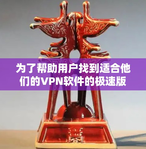 为了帮助用户找到适合他们的VPN软件的极速版客户端，以下是一些清晰的步骤和下载指南