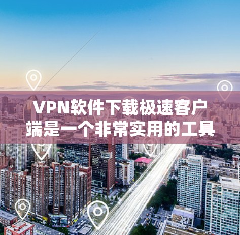 VPN软件下载极速客户端是一个非常实用的工具，特别是对于经常在线、需要快速访问网络服务的用户来说，是非常重要的。以下是几种受欢迎的VPN软件和下载极速客户端的方法