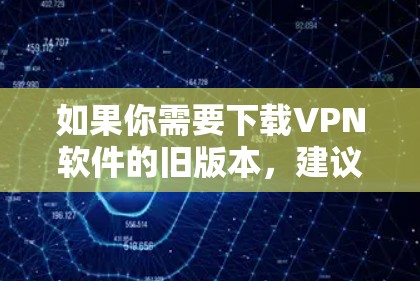 如果你需要下载VPN软件的旧版本,建议选择可信的网站进行下载,确保软件的安全性和稳定性。以下是一些常见的VPN软件下载链接和步骤,供你参考 如果你需要下载VPN软件的旧版本,建议选择可信的网站进行下载,确保软件的安全性和稳定性。以下是一些常见的VPN软件下载链接和步骤,供你参考