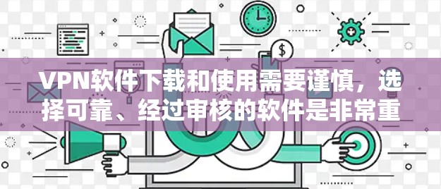 VPN软件下载和使用需要谨慎,选择可靠、经过审核的软件是非常重要的。以下是一些可靠且可靠的VPN软件推荐,以及一些实用的步骤和工具,帮助你下载和安装VPN软件