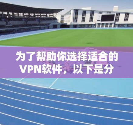 为了帮助你选择适合的VPN软件,以下是分步骤的建议 为了帮助你选择适合的VPN软件,以下是分步骤的建议