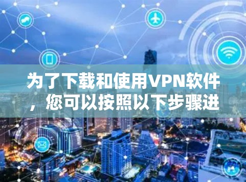 为了下载和使用VPN软件,您可以按照以下步骤进行 为了下载和使用VPN软件,您可以按照以下步骤进行