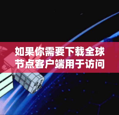 如果你需要下载全球节点客户端用于访问世界各地的VPN服务,以下是一些推荐的软件 如果你需要下载全球节点客户端用于访问世界各地的VPN服务,以下是一些推荐的软件