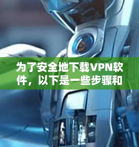 为了安全地下载VPN软件,以下是一些步骤和建议