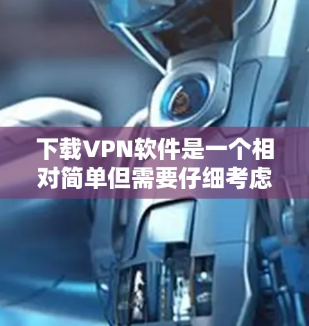 下载VPN软件是一个相对简单但需要仔细考虑的过程。以下是一步步的指南,帮助您顺利完成下载和安装