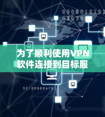 为了顺利使用VPN软件连接到目标服务器和访问其他设备,可以按照以下步骤操作