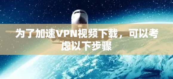 为了加速VPN视频下载,可以考虑以下步骤