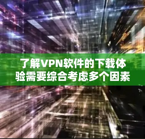 了解VPN软件的下载体验需要综合考虑多个因素,包括下载平台、软件特点、用户评价等。以下是详细的分析和总结 了解VPN软件的下载体验需要综合考虑多个因素,包括下载平台、软件特点、用户评价等。以下是详细的分析和总结