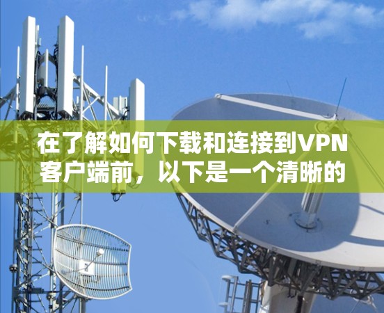 在了解如何下载和连接到VPN客户端前，以下是一个清晰的步骤指南
