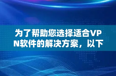 为了帮助您选择适合VPN软件的解决方案，以下是分步骤的指南