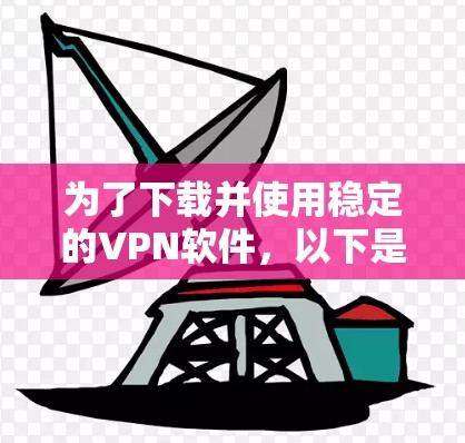 为了下载并使用稳定的VPN软件,以下是一步步的指南 为了下载并使用稳定的VPN软件,以下是一步步的指南