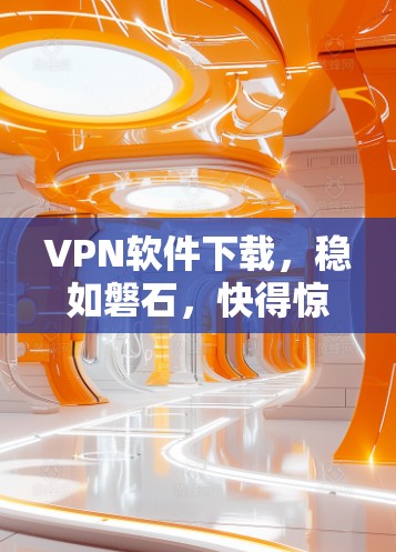 VPN软件下载,稳如磐石,快得惊人