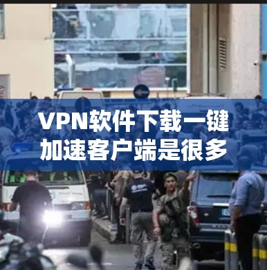 VPN软件下载一键加速客户端是很多用户常用的工具，可以帮助他们快速连接到目标网站，节省时间。以下是一些常见的VPN软件推荐，它们都有一键加速客户端的功能