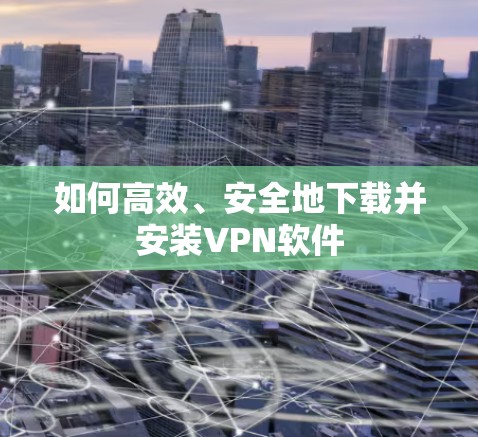 如何高效、安全地下载并安装VPN软件 如何高效、安全地下载并安装VPN软件