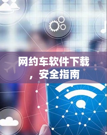 网约车软件下载,安全指南