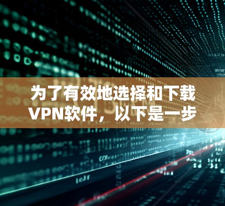 为了有效地选择和下载VPN软件,以下是一步步的建议 为了有效地选择和下载VPN软件,以下是一步步的建议