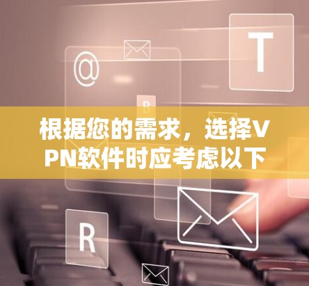 根据您的需求,选择VPN软件时应考虑以下几个关键因素,加密功能、多语言支持、覆盖范围、价格和稳定性。以下是一些推荐的选择 根据您的需求,选择VPN软件时应考虑以下几个关键因素,加密功能、多语言支持、覆盖范围、价格和稳定性。以下是一些推荐的选择