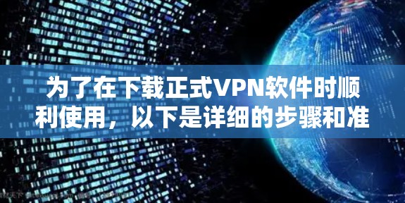 为了在下载正式VPN软件时顺利使用,以下是详细的步骤和准备指南