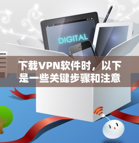 下载VPN软件时,以下是一些关键步骤和注意事项 下载VPN软件时,以下是一些关键步骤和注意事项