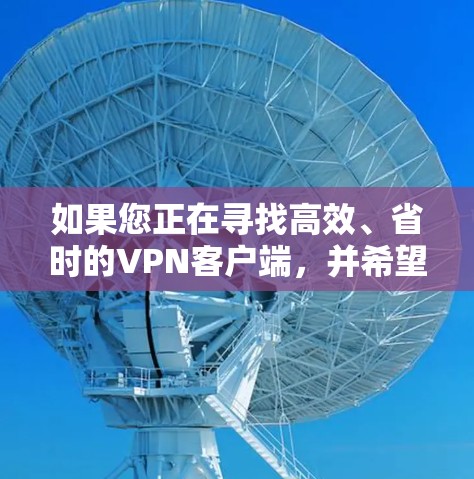 如果您正在寻找高效、省时的VPN客户端,并希望该客户端支持智能加速功能,以下是一些步骤指南,帮助您轻松完成安装和使用