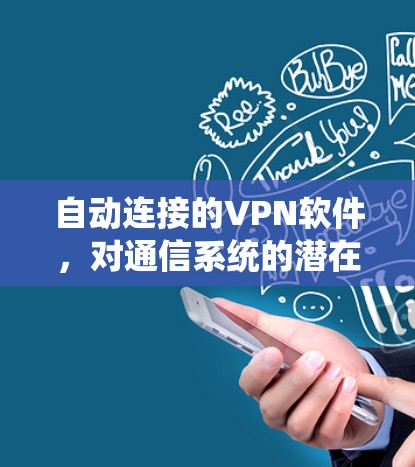 自动连接的VPN软件，对通信系统的潜在影响