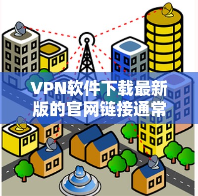 VPN软件下载最新版的官网链接通常会是官方或信誉较高的网站。以下是几个常用的VPN软件下载的官方官网链接,你可以选择其中一个或多个下载