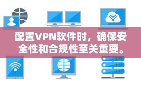 配置VPN软件时,确保安全性和合规性至关重要。以下是根据实际需求和常见问题设计的配置技巧