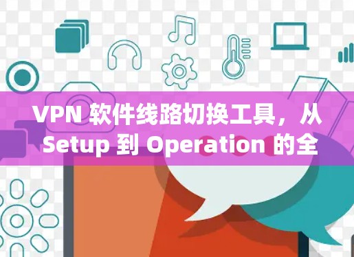 VPN 软件线路切换工具,从 Setup 到 Operation 的全流程指南