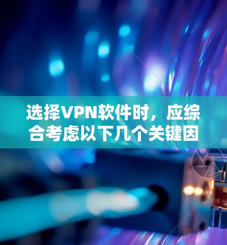 选择VPN软件时，应综合考虑以下几个关键因素