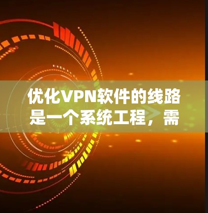 优化VPN软件的线路是一个系统工程，需要从多个角度进行全面评估和改进。以下是优化VPN软件的详细步骤