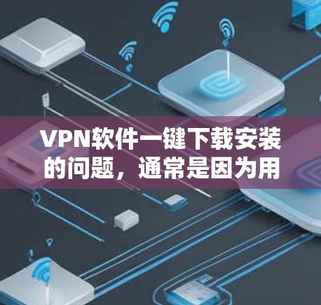 VPN软件一键下载安装的问题,通常是因为用户希望快速进入VPN环境,避免手动下载和安装软件。以下是一些常见的VPN软件推荐,适合用户一键下载安装 VPN软件一键下载安装的问题,通常是因为用户希望快速进入VPN环境,避免手动下载和安装软件。以下是一些常见的VPN软件推荐,适合用户一键下载安装